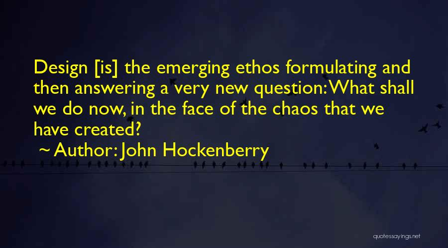 John Hockenberry Quotes: Design [is] The Emerging Ethos Formulating And Then Answering A Very New Question: What Shall We Do Now, In The