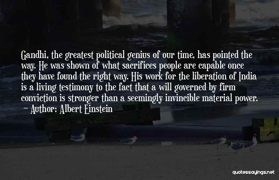 Albert Einstein Quotes: Gandhi, The Greatest Political Genius Of Our Time, Has Pointed The Way. He Was Shown Of What Sacrifices People Are