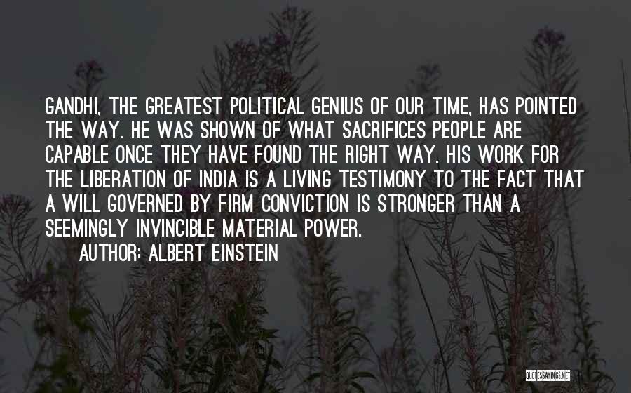 Albert Einstein Quotes: Gandhi, The Greatest Political Genius Of Our Time, Has Pointed The Way. He Was Shown Of What Sacrifices People Are