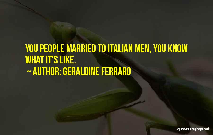 Geraldine Ferraro Quotes: You People Married To Italian Men, You Know What It's Like.