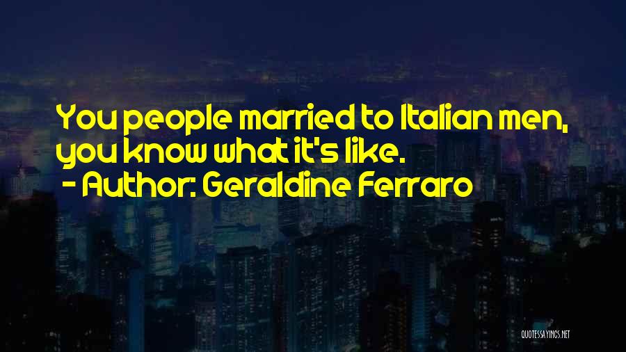 Geraldine Ferraro Quotes: You People Married To Italian Men, You Know What It's Like.