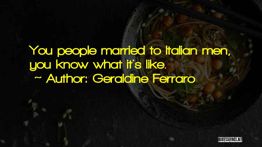 Geraldine Ferraro Quotes: You People Married To Italian Men, You Know What It's Like.
