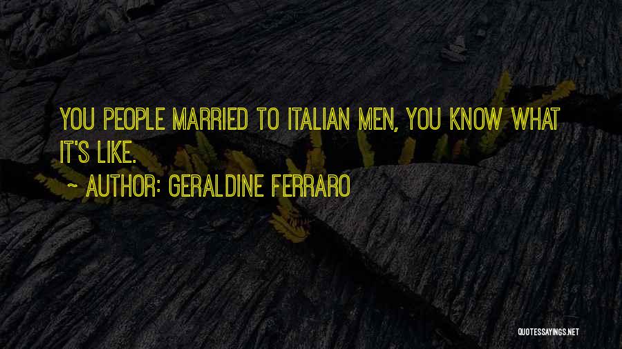 Geraldine Ferraro Quotes: You People Married To Italian Men, You Know What It's Like.