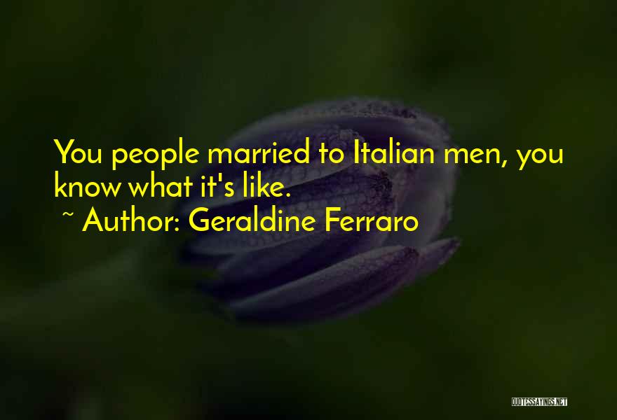 Geraldine Ferraro Quotes: You People Married To Italian Men, You Know What It's Like.