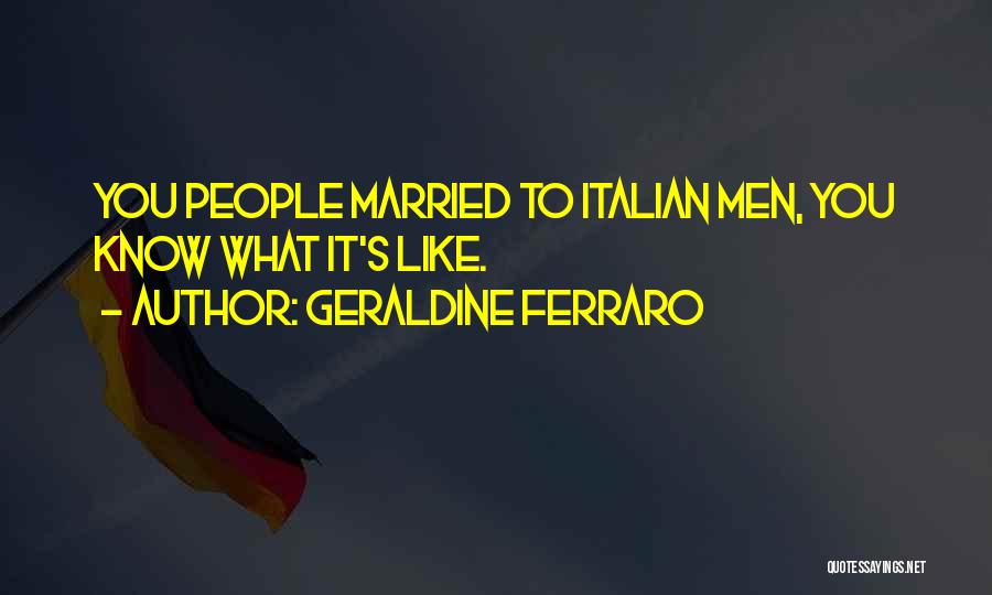 Geraldine Ferraro Quotes: You People Married To Italian Men, You Know What It's Like.