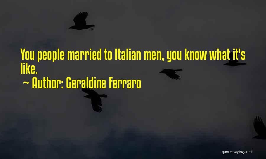 Geraldine Ferraro Quotes: You People Married To Italian Men, You Know What It's Like.