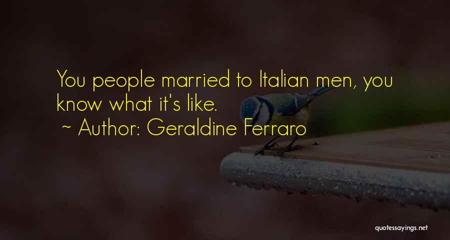 Geraldine Ferraro Quotes: You People Married To Italian Men, You Know What It's Like.