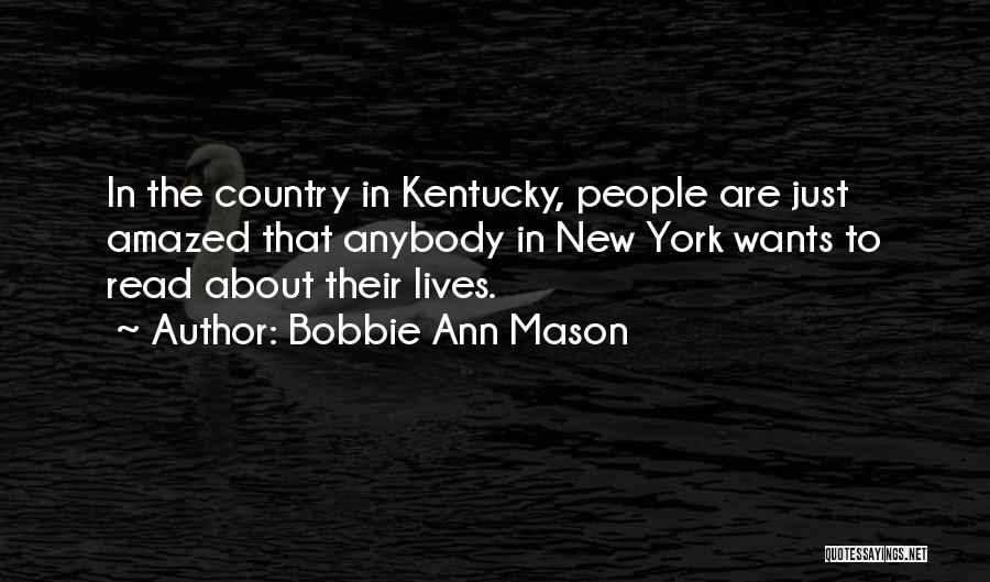 Bobbie Ann Mason Quotes: In The Country In Kentucky, People Are Just Amazed That Anybody In New York Wants To Read About Their Lives.
