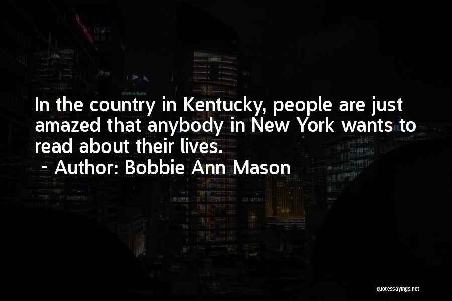 Bobbie Ann Mason Quotes: In The Country In Kentucky, People Are Just Amazed That Anybody In New York Wants To Read About Their Lives.