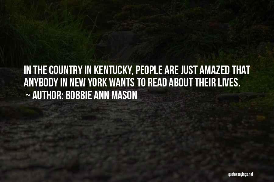 Bobbie Ann Mason Quotes: In The Country In Kentucky, People Are Just Amazed That Anybody In New York Wants To Read About Their Lives.