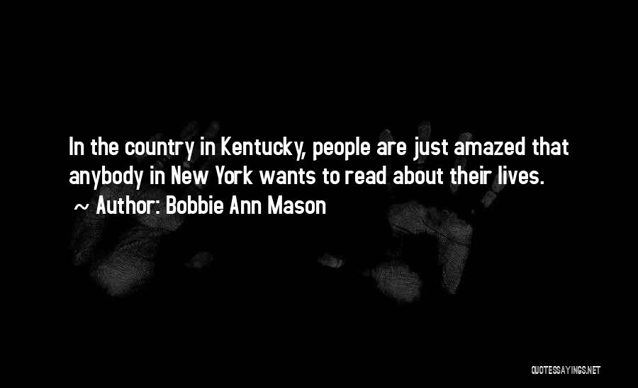 Bobbie Ann Mason Quotes: In The Country In Kentucky, People Are Just Amazed That Anybody In New York Wants To Read About Their Lives.