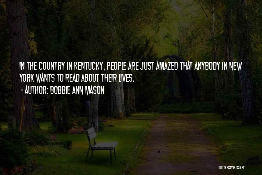 Bobbie Ann Mason Quotes: In The Country In Kentucky, People Are Just Amazed That Anybody In New York Wants To Read About Their Lives.