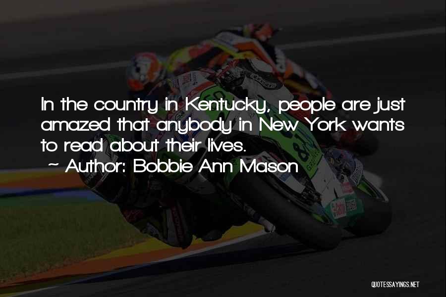 Bobbie Ann Mason Quotes: In The Country In Kentucky, People Are Just Amazed That Anybody In New York Wants To Read About Their Lives.