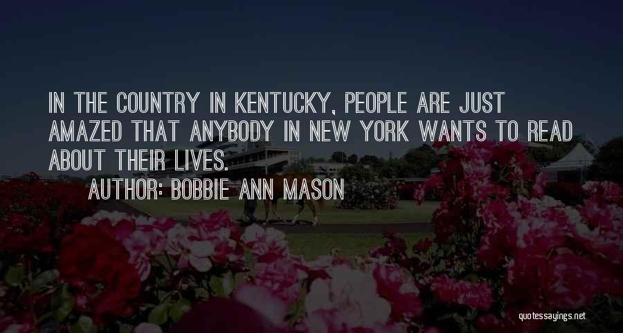Bobbie Ann Mason Quotes: In The Country In Kentucky, People Are Just Amazed That Anybody In New York Wants To Read About Their Lives.