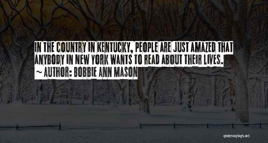 Bobbie Ann Mason Quotes: In The Country In Kentucky, People Are Just Amazed That Anybody In New York Wants To Read About Their Lives.
