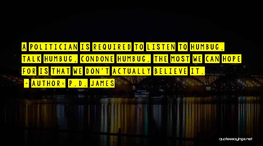 P.D. James Quotes: A Politician Is Required To Listen To Humbug, Talk Humbug, Condone Humbug. The Most We Can Hope For Is That