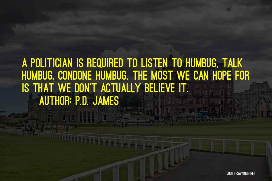 P.D. James Quotes: A Politician Is Required To Listen To Humbug, Talk Humbug, Condone Humbug. The Most We Can Hope For Is That