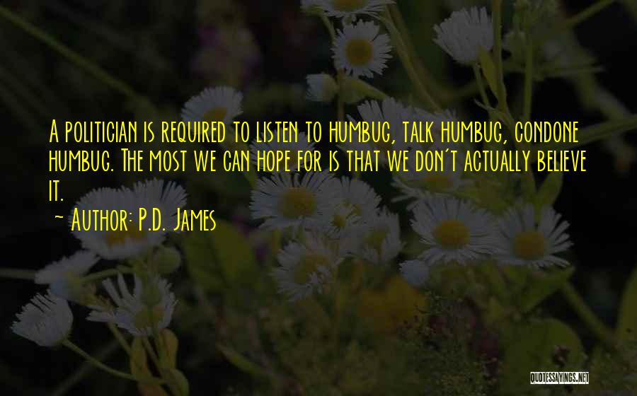 P.D. James Quotes: A Politician Is Required To Listen To Humbug, Talk Humbug, Condone Humbug. The Most We Can Hope For Is That