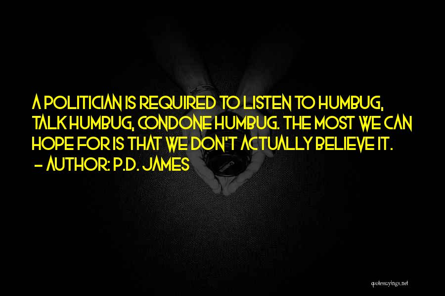 P.D. James Quotes: A Politician Is Required To Listen To Humbug, Talk Humbug, Condone Humbug. The Most We Can Hope For Is That