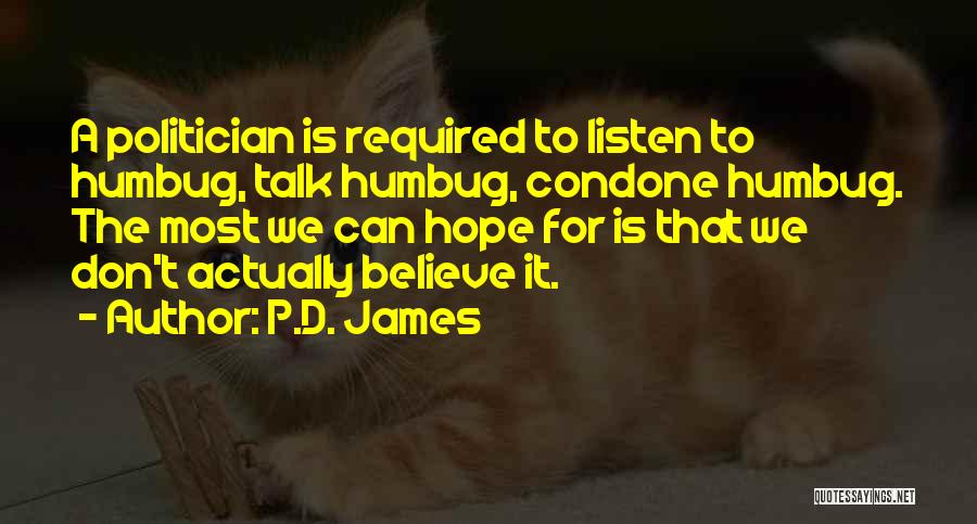 P.D. James Quotes: A Politician Is Required To Listen To Humbug, Talk Humbug, Condone Humbug. The Most We Can Hope For Is That