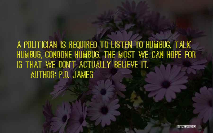 P.D. James Quotes: A Politician Is Required To Listen To Humbug, Talk Humbug, Condone Humbug. The Most We Can Hope For Is That