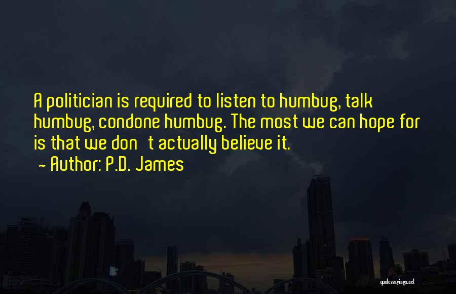 P.D. James Quotes: A Politician Is Required To Listen To Humbug, Talk Humbug, Condone Humbug. The Most We Can Hope For Is That