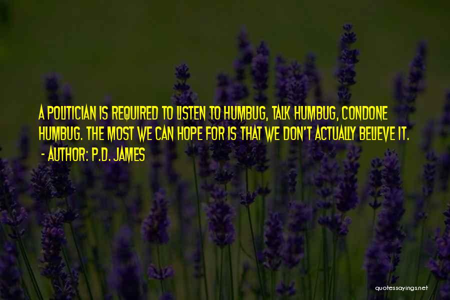 P.D. James Quotes: A Politician Is Required To Listen To Humbug, Talk Humbug, Condone Humbug. The Most We Can Hope For Is That