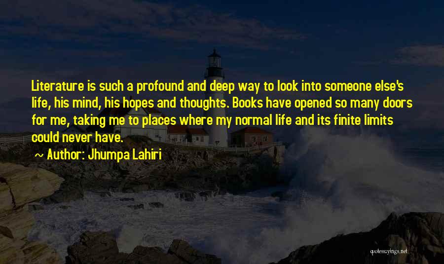 Jhumpa Lahiri Quotes: Literature Is Such A Profound And Deep Way To Look Into Someone Else's Life, His Mind, His Hopes And Thoughts.