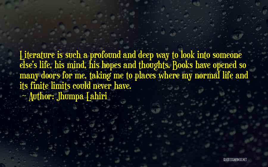 Jhumpa Lahiri Quotes: Literature Is Such A Profound And Deep Way To Look Into Someone Else's Life, His Mind, His Hopes And Thoughts.