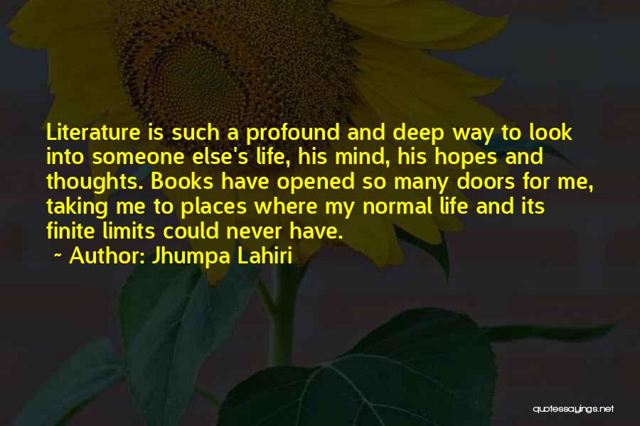 Jhumpa Lahiri Quotes: Literature Is Such A Profound And Deep Way To Look Into Someone Else's Life, His Mind, His Hopes And Thoughts.