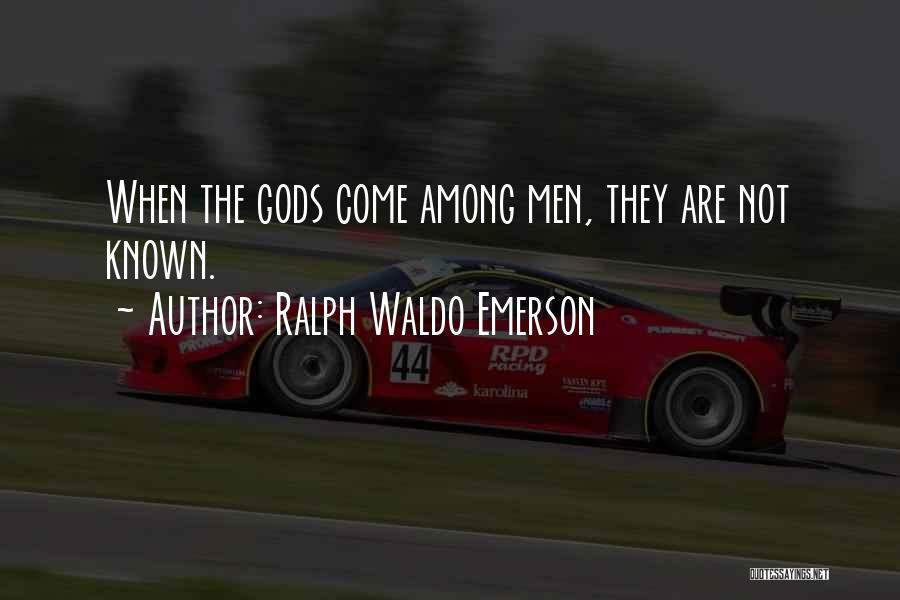 Ralph Waldo Emerson Quotes: When The Gods Come Among Men, They Are Not Known.
