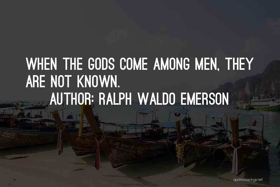 Ralph Waldo Emerson Quotes: When The Gods Come Among Men, They Are Not Known.