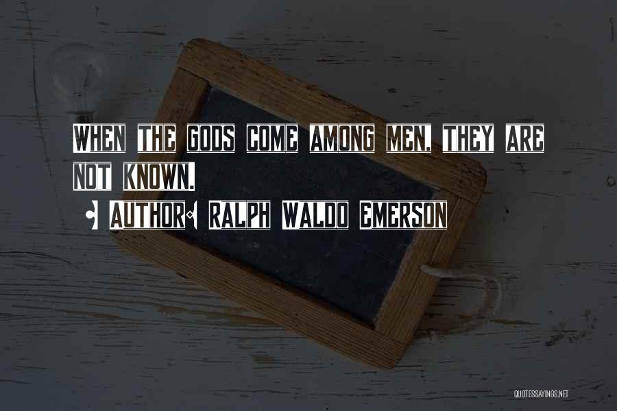 Ralph Waldo Emerson Quotes: When The Gods Come Among Men, They Are Not Known.