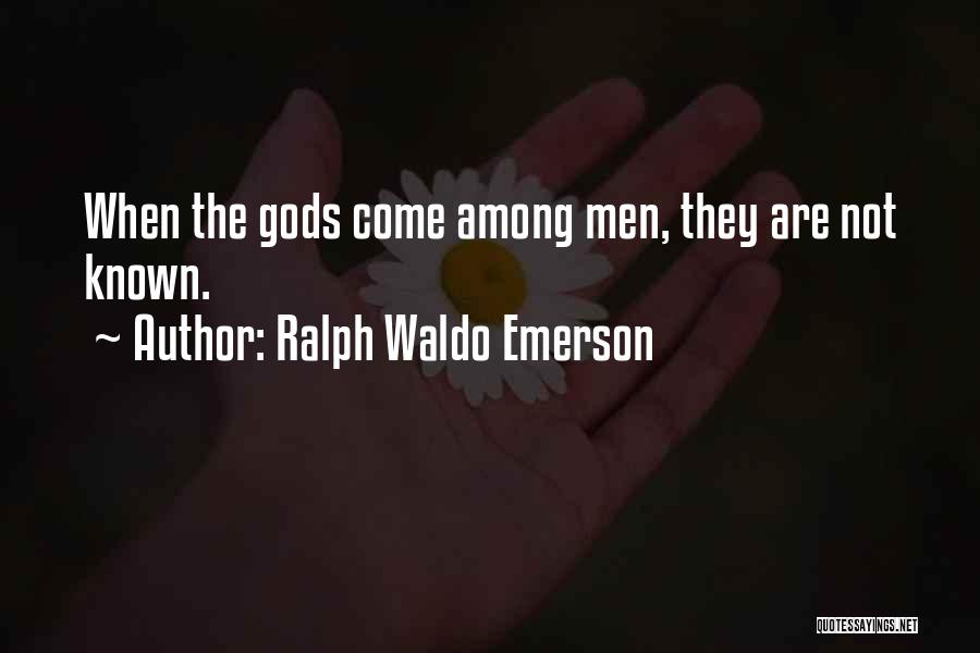 Ralph Waldo Emerson Quotes: When The Gods Come Among Men, They Are Not Known.
