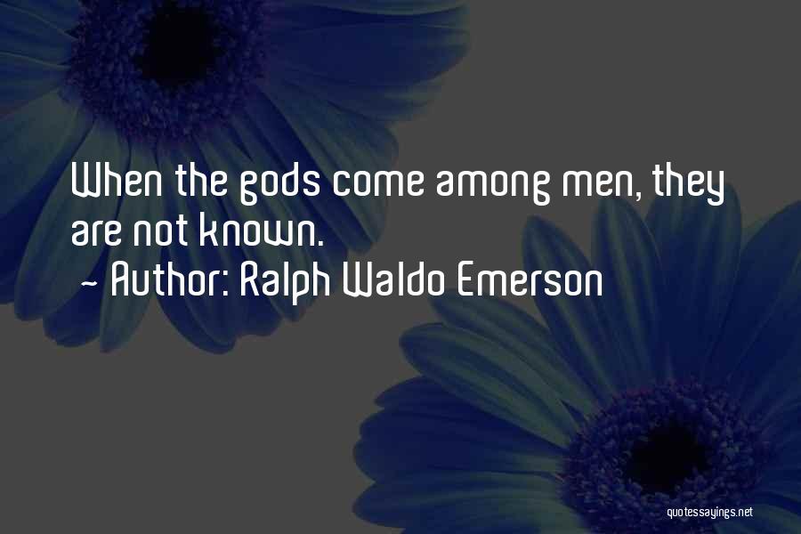 Ralph Waldo Emerson Quotes: When The Gods Come Among Men, They Are Not Known.
