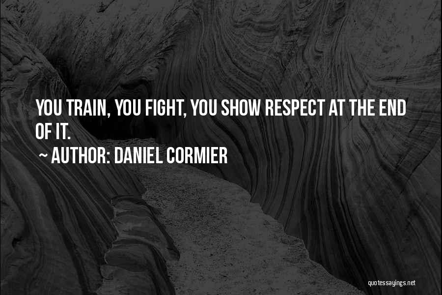 Daniel Cormier Quotes: You Train, You Fight, You Show Respect At The End Of It.