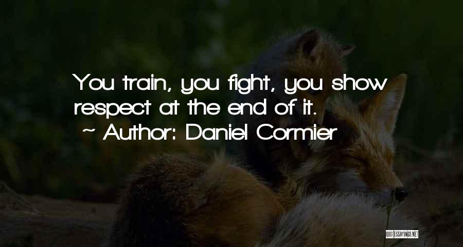 Daniel Cormier Quotes: You Train, You Fight, You Show Respect At The End Of It.