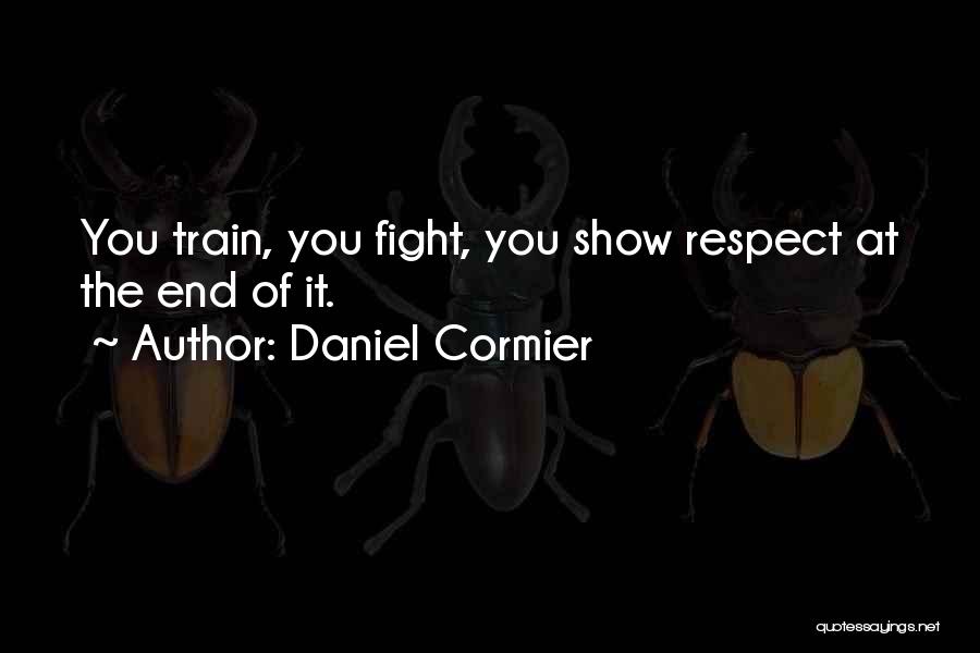 Daniel Cormier Quotes: You Train, You Fight, You Show Respect At The End Of It.