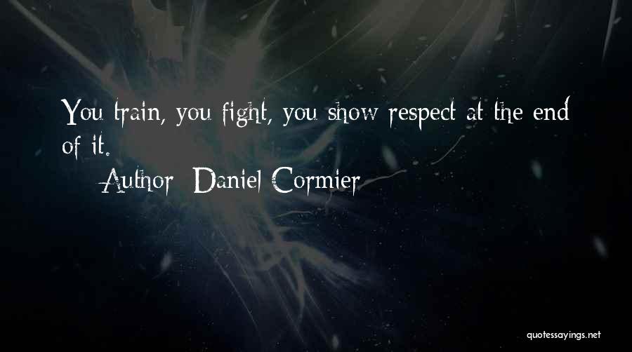 Daniel Cormier Quotes: You Train, You Fight, You Show Respect At The End Of It.