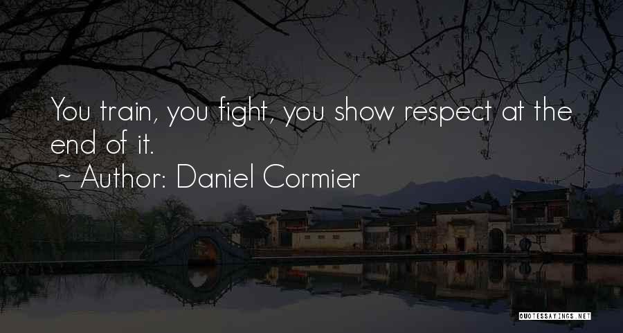 Daniel Cormier Quotes: You Train, You Fight, You Show Respect At The End Of It.