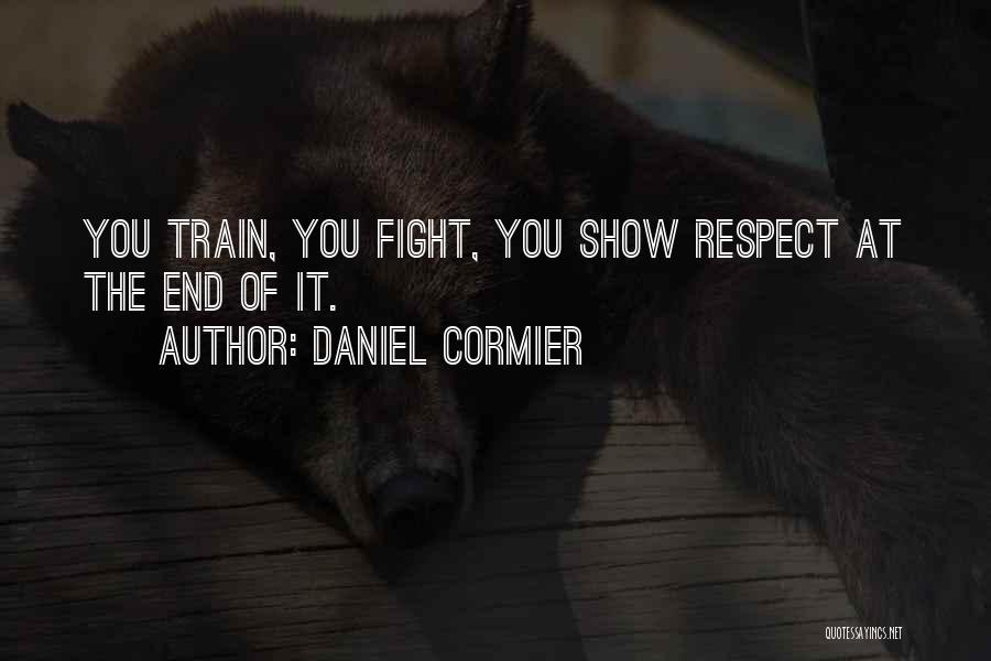 Daniel Cormier Quotes: You Train, You Fight, You Show Respect At The End Of It.