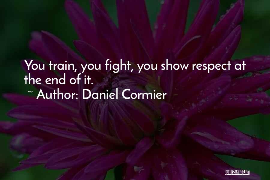 Daniel Cormier Quotes: You Train, You Fight, You Show Respect At The End Of It.