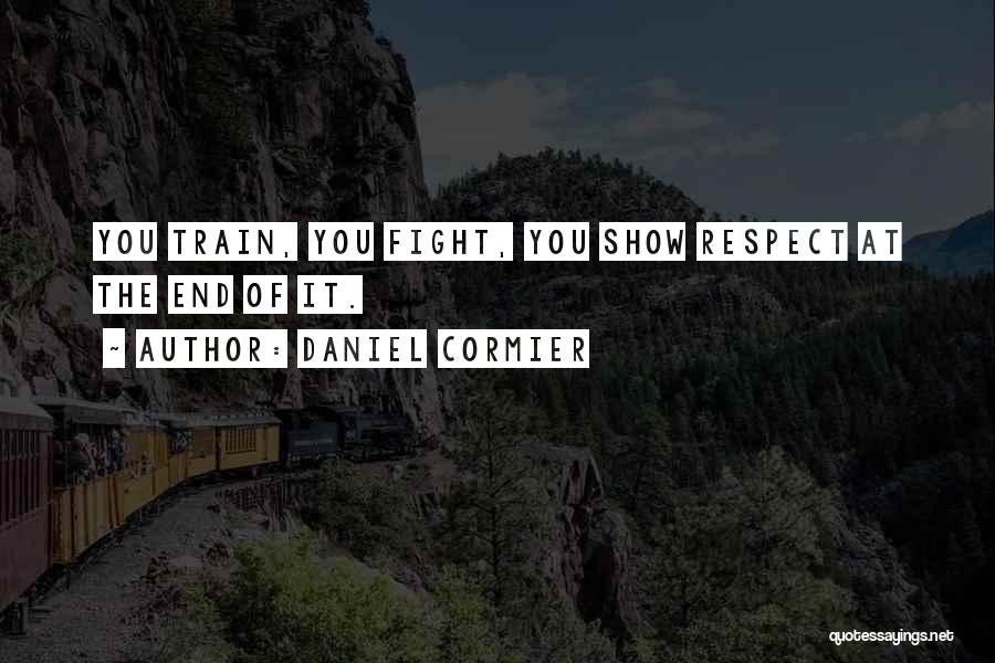 Daniel Cormier Quotes: You Train, You Fight, You Show Respect At The End Of It.