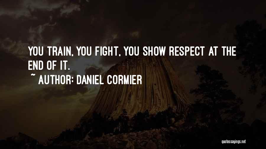 Daniel Cormier Quotes: You Train, You Fight, You Show Respect At The End Of It.