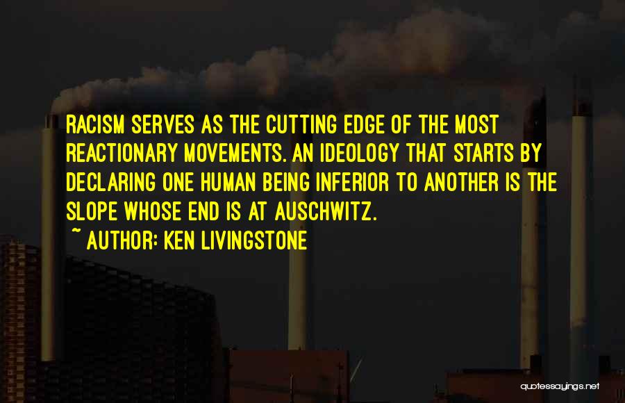 Ken Livingstone Quotes: Racism Serves As The Cutting Edge Of The Most Reactionary Movements. An Ideology That Starts By Declaring One Human Being