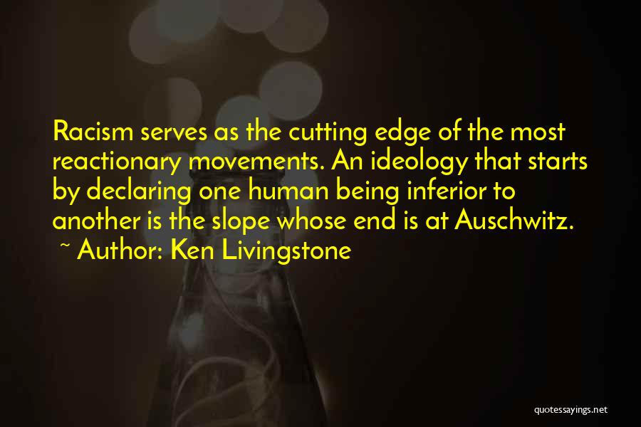 Ken Livingstone Quotes: Racism Serves As The Cutting Edge Of The Most Reactionary Movements. An Ideology That Starts By Declaring One Human Being