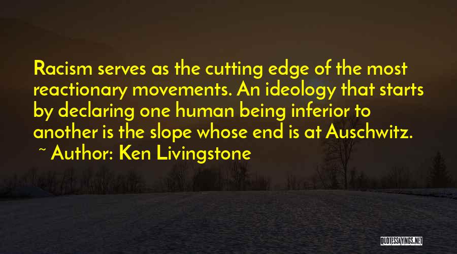 Ken Livingstone Quotes: Racism Serves As The Cutting Edge Of The Most Reactionary Movements. An Ideology That Starts By Declaring One Human Being