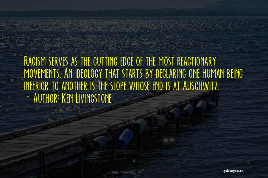 Ken Livingstone Quotes: Racism Serves As The Cutting Edge Of The Most Reactionary Movements. An Ideology That Starts By Declaring One Human Being