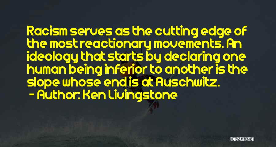 Ken Livingstone Quotes: Racism Serves As The Cutting Edge Of The Most Reactionary Movements. An Ideology That Starts By Declaring One Human Being