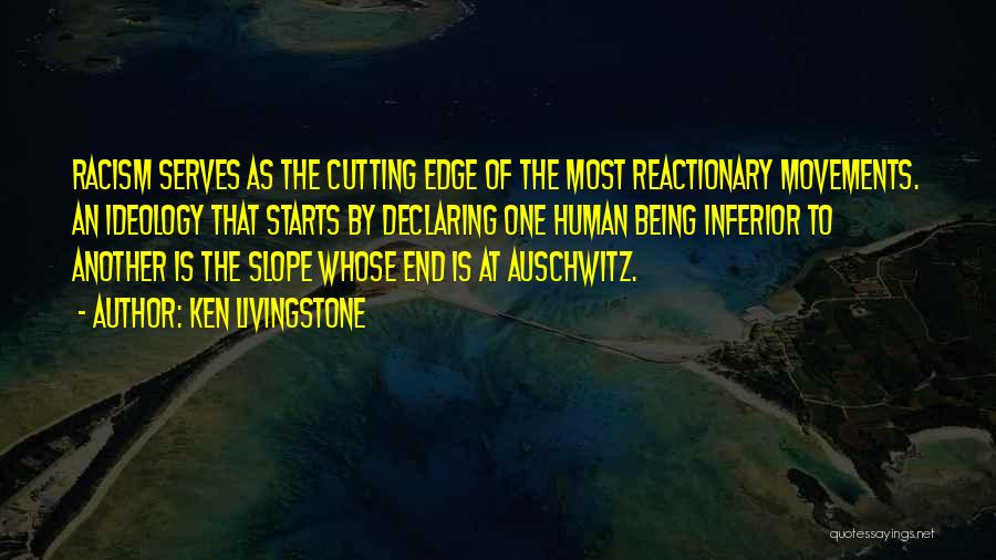 Ken Livingstone Quotes: Racism Serves As The Cutting Edge Of The Most Reactionary Movements. An Ideology That Starts By Declaring One Human Being